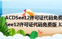 ACDSee12许可证代码免费版 32/64位 中文破解版（ACDSee12许可证代码免费版 32/64位 中文破解版功能简介）