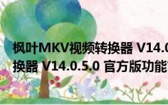 枫叶MKV视频转换器 V14.0.5.0 官方版（枫叶MKV视频转换器 V14.0.5.0 官方版功能简介）