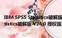 IBM SPSS Statistics破解版 V24.0 授权版（IBM SPSS Statistics破解版 V24.0 授权版功能简介）