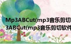 Mp3ABCut(mp3音乐剪切软件) V2.3.0 官方免费版（Mp3ABCut(mp3音乐剪切软件) V2.3.0 官方免费版功能简介）