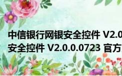 中信银行网银安全控件 V2.0.0.0723 官方版（中信银行网银安全控件 V2.0.0.0723 官方版功能简介）