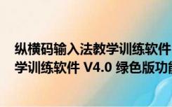 纵横码输入法教学训练软件 V4.0 绿色版（纵横码输入法教学训练软件 V4.0 绿色版功能简介）