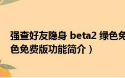 强查好友隐身 beta2 绿色免费版（强查好友隐身 beta2 绿色免费版功能简介）