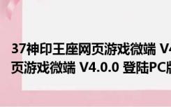 37神印王座网页游戏微端 V4.0.0 登陆PC版（37神印王座网页游戏微端 V4.0.0 登陆PC版功能简介）