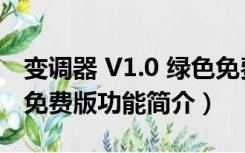 变调器 V1.0 绿色免费版（变调器 V1.0 绿色免费版功能简介）