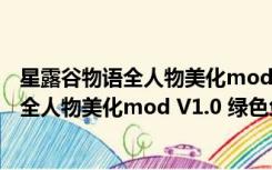 星露谷物语全人物美化mod V1.0 绿色免费版（星露谷物语全人物美化mod V1.0 绿色免费版功能简介）