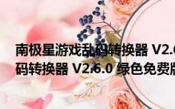 南极星游戏乱码转换器 V2.6.0 绿色免费版（南极星游戏乱码转换器 V2.6.0 绿色免费版功能简介）