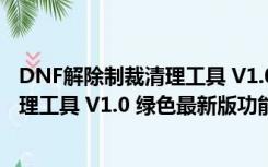 DNF解除制裁清理工具 V1.0 绿色最新版（DNF解除制裁清理工具 V1.0 绿色最新版功能简介）