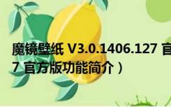 魔镜壁纸 V3.0.1406.127 官方版（魔镜壁纸 V3.0.1406.127 官方版功能简介）