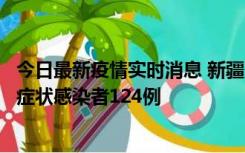 今日最新疫情实时消息 新疆10月24日新增确诊病例9例、无症状感染者124例