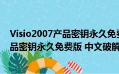 Visio2007产品密钥永久免费版 中文破解版（Visio2007产品密钥永久免费版 中文破解版功能简介）