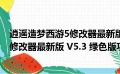 逍遥造梦西游5修改器最新版 V5.3 绿色版（逍遥造梦西游5修改器最新版 V5.3 绿色版功能简介）