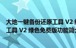 大地一键备份还原工具 V2 绿色免费版（大地一键备份还原工具 V2 绿色免费版功能简介）