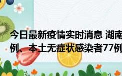 今日最新疫情实时消息 湖南10月24日新增本土确诊病例11例、本土无症状感染者77例