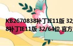 KB2670838补丁IE11版 32/64位 官方最新版（KB2670838补丁IE11版 32/64位 官方最新版功能简介）