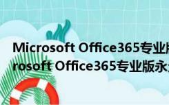 Microsoft Office365专业版永久激活版 中文免费版（Microsoft Office365专业版永久激活版 中文免费版功能简介）