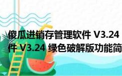 傻瓜进销存管理软件 V3.24 绿色破解版（傻瓜进销存管理软件 V3.24 绿色破解版功能简介）