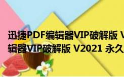 迅捷PDF编辑器VIP破解版 V2021 永久免费版（迅捷PDF编辑器VIP破解版 V2021 永久免费版功能简介）