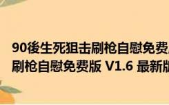 90後生死狙击刷枪自慰免费版 V1.6 最新版（90後生死狙击刷枪自慰免费版 V1.6 最新版功能简介）