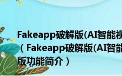 Fakeapp破解版(AI智能视频换脸软件) V2.2.0 中文免费版（Fakeapp破解版(AI智能视频换脸软件) V2.2.0 中文免费版功能简介）