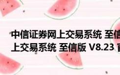 中信证券网上交易系统 至信版 V8.23 官方版（中信证券网上交易系统 至信版 V8.23 官方版功能简介）