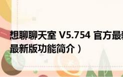 想聊聊天室 V5.754 官方最新版（想聊聊天室 V5.754 官方最新版功能简介）