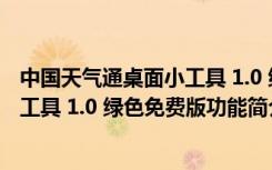 中国天气通桌面小工具 1.0 绿色免费版（中国天气通桌面小工具 1.0 绿色免费版功能简介）