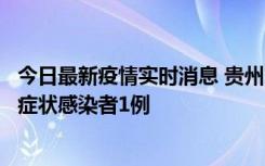 今日最新疫情实时消息 贵州10月23日新增确诊病例1例、无症状感染者1例