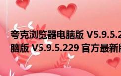 夸克浏览器电脑版 V5.9.5.229 官方最新版（夸克浏览器电脑版 V5.9.5.229 官方最新版功能简介）