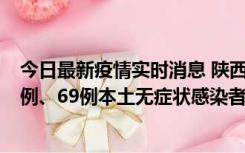 今日最新疫情实时消息 陕西10月24日新增17例本土确诊病例、69例本土无症状感染者