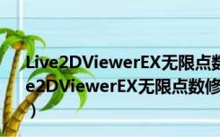 Live2DViewerEX无限点数修改版 V2.1.3 电脑破解版（Live2DViewerEX无限点数修改版 V2.1.3 电脑破解版功能简介）