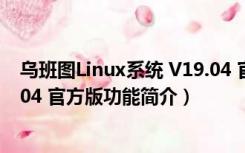 乌班图Linux系统 V19.04 官方版（乌班图Linux系统 V19.04 官方版功能简介）