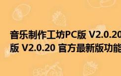 音乐制作工坊PC版 V2.0.20 官方最新版（音乐制作工坊PC版 V2.0.20 官方最新版功能简介）