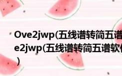 Ove2jwp(五线谱转简五谱软件) V1.0.0.1 绿色免费版（Ove2jwp(五线谱转简五谱软件) V1.0.0.1 绿色免费版功能简介）