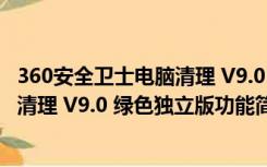 360安全卫士电脑清理 V9.0 绿色独立版（360安全卫士电脑清理 V9.0 绿色独立版功能简介）