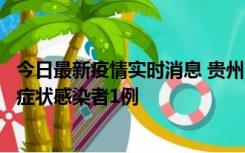 今日最新疫情实时消息 贵州10月23日新增确诊病例1例、无症状感染者1例