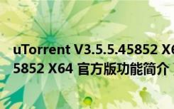 uTorrent V3.5.5.45852 X64 官方版（uTorrent V3.5.5.45852 X64 官方版功能简介）