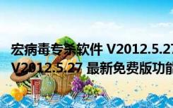 宏病毒专杀软件 V2012.5.27 最新免费版（宏病毒专杀软件 V2012.5.27 最新免费版功能简介）