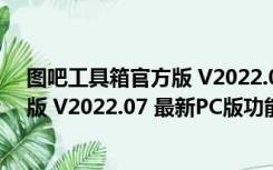 图吧工具箱官方版 V2022.07 最新PC版（图吧工具箱官方版 V2022.07 最新PC版功能简介）