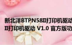 新北洋BTPN58II打印机驱动 V1.0 官方版（新北洋BTPN58II打印机驱动 V1.0 官方版功能简介）