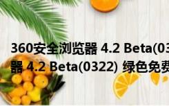 360安全浏览器 4.2 Beta(0322) 绿色免费版（360安全浏览器 4.2 Beta(0322) 绿色免费版功能简介）