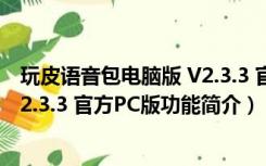 玩皮语音包电脑版 V2.3.3 官方PC版（玩皮语音包电脑版 V2.3.3 官方PC版功能简介）