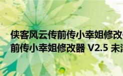 侠客风云传前传小幸姐修改器 V2.5 未注册版（侠客风云传前传小幸姐修改器 V2.5 未注册版功能简介）