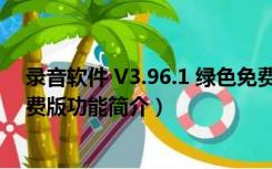 录音软件 V3.96.1 绿色免费版（录音软件 V3.96.1 绿色免费版功能简介）