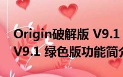 Origin破解版 V9.1 绿色版（Origin破解版 V9.1 绿色版功能简介）