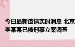 今日最新疫情实时消息 北京朝阳警方：违规进京的确诊病例李某某已被刑事立案调查