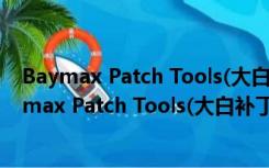 Baymax Patch Tools(大白补丁工具) V1.95 免费版（Baymax Patch Tools(大白补丁工具) V1.95 免费版功能简介）