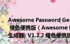 Awesome Password Generator(随机密码生成器) V1.3.2 绿色便携版（Awesome Password Generator(随机密码生成器) V1.3.2 绿色便携版功能简介）