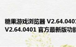 糖果游戏浏览器 V2.64.0401 官方最新版（糖果游戏浏览器 V2.64.0401 官方最新版功能简介）