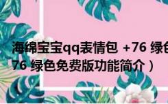 海绵宝宝qq表情包 +76 绿色免费版（海绵宝宝qq表情包 +76 绿色免费版功能简介）